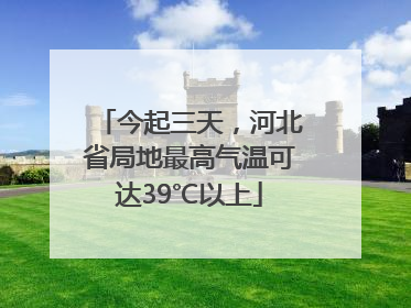 今起三天，河北省局地最高气温可达39℃以上