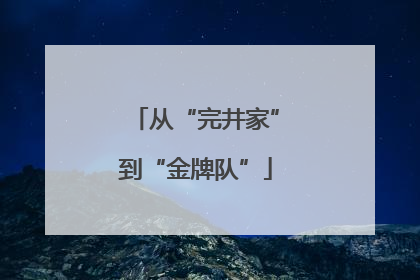 从“完井家”到“金牌队”