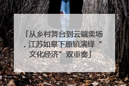 从乡村舞台到云端卖场，江苏如皋下原镇演绎“文化经济”双重奏