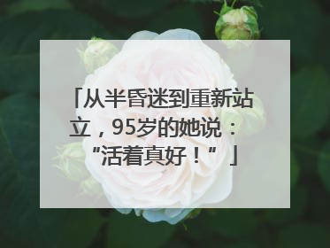 从半昏迷到重新站立，95岁的她说：“活着真好！”