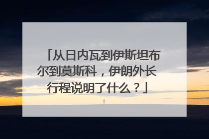 从日内瓦到伊斯坦布尔到莫斯科，伊朗外长行程说明了什么？