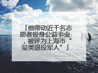 他带动近千名志愿者投身公益事业，被评为上海市“最美退役军人”
