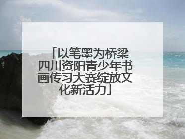 以笔墨为桥梁 四川资阳青少年书画传习大赛绽放文化新活力