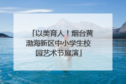 以美育人！烟台黄渤海新区中小学生校园艺术节展演