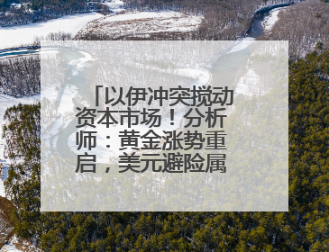 以伊冲突搅动资本市场！分析师：黄金涨势重启，美元避险属性遭挑战