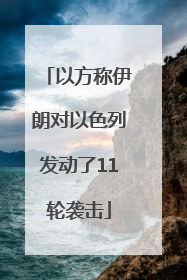 以方称伊朗对以色列发动了11轮袭击