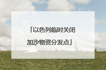 以色列临时关闭加沙物资分发点