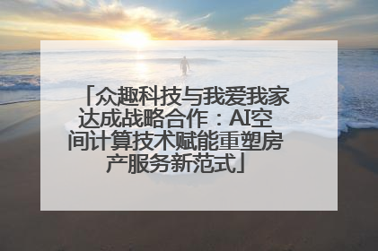 众趣科技与我爱我家达成战略合作：AI空间计算技术赋能重塑房产服务新范式