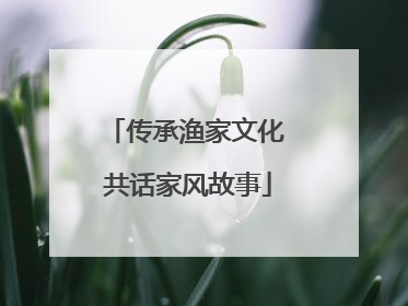 传承渔家文化 共话家风故事