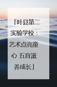 叶县第二实验学校：艺术点亮童心 五育滋养成长