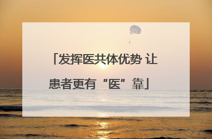 发挥医共体优势 让患者更有“医”靠
