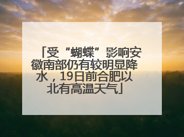 受“蝴蝶”影响安徽南部仍有较明显降水，19日前合肥以北有高温天气