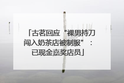 古茗回应“裸男持刀闯入奶茶店被制服”：已现金嘉奖店员