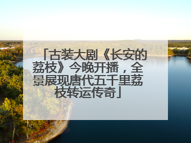 古装大剧《长安的荔枝》今晚开播，全景展现唐代五千里荔枝转运传奇