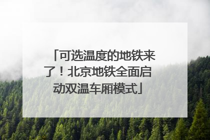 可选温度的地铁来了！北京地铁全面启动双温车厢模式