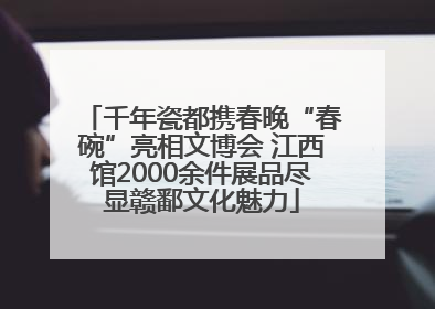 千年瓷都携春晚“春碗”亮相文博会 江西馆2000余件展品尽显赣鄱文化魅力