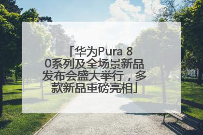 华为Pura 80系列及全场景新品发布会盛大举行，多款新品重磅亮相