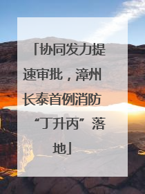 协同发力提速审批，漳州长泰首例消防“丁升丙”落地