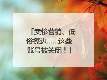 卖惨营销、低俗擦边……这些账号被关闭！
