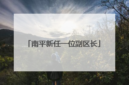 南平新任一位副区长