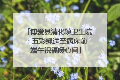 博爱县清化镇卫生院：五彩绳送至病床前 端午祝福暖心间