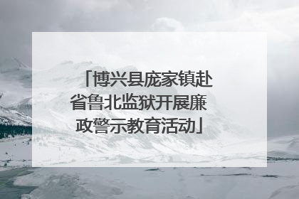 博兴县庞家镇赴省鲁北监狱开展廉政警示教育活动