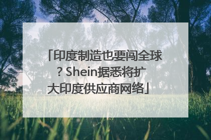 印度制造也要闯全球？Shein据悉将扩大印度供应商网络