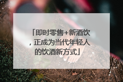 即时零售+新酒饮，正成为当代年轻人的饮酒新方式
