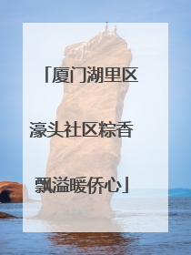 厦门湖里区濠头社区粽香飘溢暖侨心
