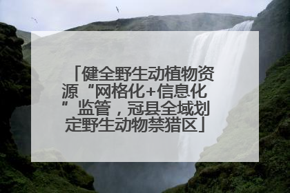 健全野生动植物资源“网格化+信息化”监管，冠县全域划定野生动物禁猎区