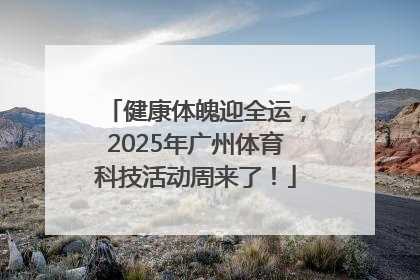 健康体魄迎全运，2025年广州体育科技活动周来了！