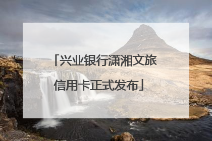 兴业银行潇湘文旅信用卡正式发布