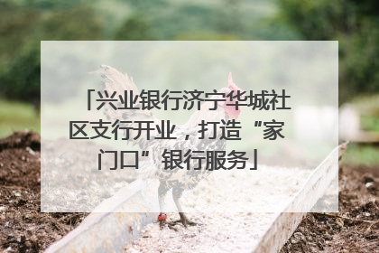 兴业银行济宁华城社区支行开业，打造“家门口”银行服务