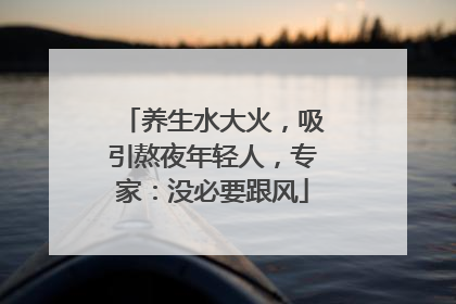 养生水大火，吸引熬夜年轻人，专家：没必要跟风
