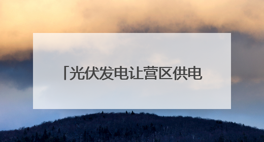 光伏发电让营区供电不间断 跟随记者探访军营建设新成效