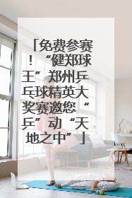 免费参赛！“健郑球王”郑州乒乓球精英大奖赛邀您“乒”动“天地之中”
