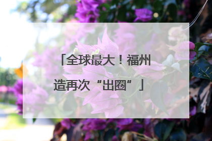 全球最大！福州造再次“出圈”