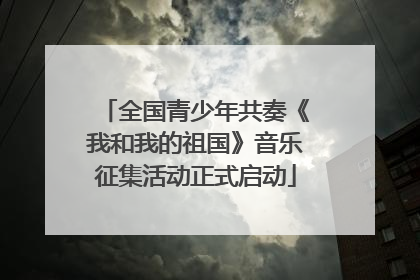 全国青少年共奏《我和我的祖国》音乐征集活动正式启动