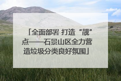 全面部署 打造“靓” 点——石景山区全力营造垃圾分类良好氛围
