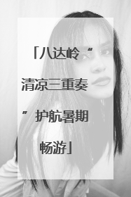 八达岭“清凉三重奏”护航暑期畅游