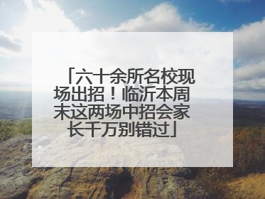 六十余所名校现场出招！临沂本周末这两场中招会家长千万别错过