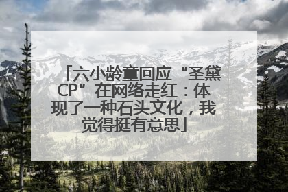 六小龄童回应“圣黛CP”在网络走红：体现了一种石头文化，我觉得挺有意思