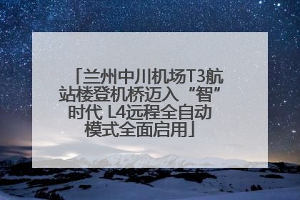 兰州中川机场T3航站楼登机桥迈入“智”时代 L4远程全自动模式全面启用