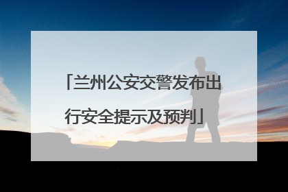 兰州公安交警发布出行安全提示及预判