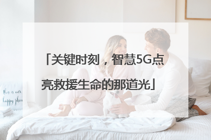 关键时刻，智慧5G点亮救援生命的那道光