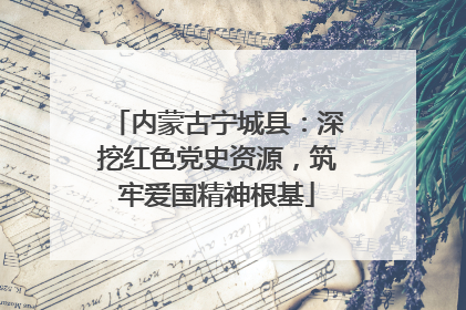 内蒙古宁城县：深挖红色党史资源，筑牢爱国精神根基