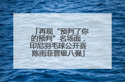 再现“预判了你的预判”名场面，印尼羽毛球公开赛陈雨菲晋级八强