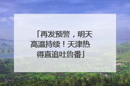 再发预警，明天高温持续！天津热得直追吐鲁番