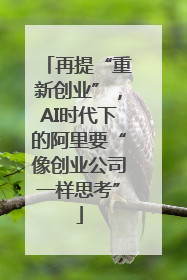再提“重新创业”，AI时代下的阿里要“像创业公司一样思考”