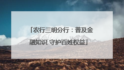 农行三明分行：普及金融知识 守护百姓权益
